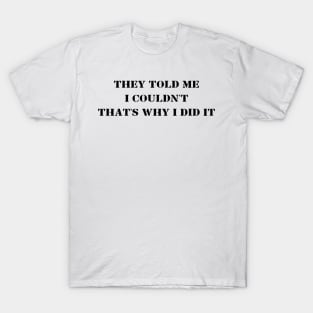 They Told Me I Couldn't That's Why I Did It T-Shirt